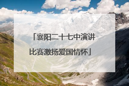 襄阳二十七中演讲比赛激扬爱国情怀