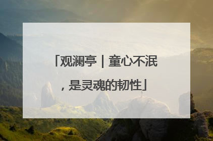 观澜亭｜童心不泯，是灵魂的韧性