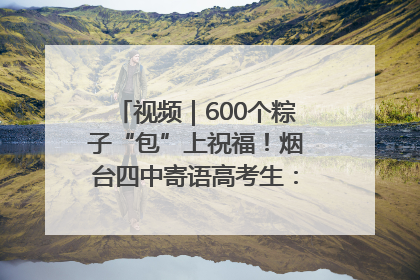 视频｜600个粽子“包”上祝福！烟台四中寄语高考生：一举高“粽”
