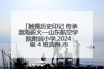 触摸历史印记 传承渤海薪火—山东航空学院附属小学 2024 级 4 班滨州 市档案馆研学实践活动