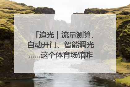 追光｜流量测算、自动开门、智能调光……这个体育场馆咋这么先进？