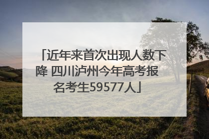 近年来首次出现人数下降 四川泸州今年高考报名考生59577人