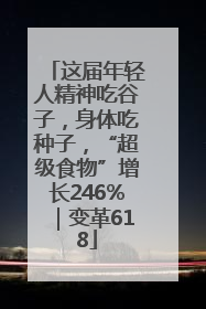 这届年轻人精神吃谷子，身体吃种子，“超级食物”增长246%｜变革618