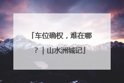 车位确权，难在哪？｜山水洲城记