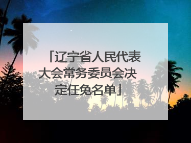 辽宁省人民代表大会常务委员会决定任免名单