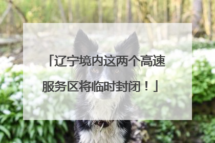 辽宁境内这两个高速服务区将临时封闭！