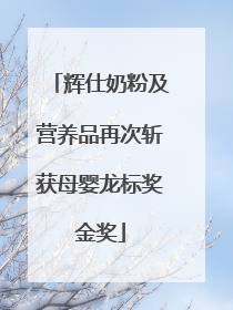 辉仕奶粉及营养品再次斩获母婴龙标奖金奖