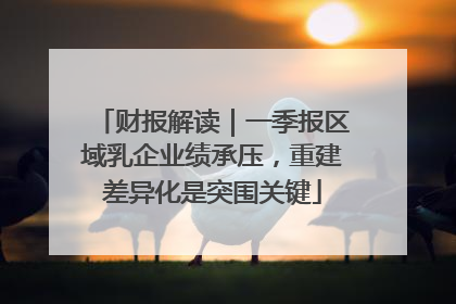 财报解读｜一季报区域乳企业绩承压，重建差异化是突围关键