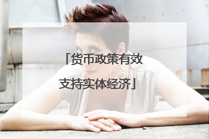 货币政策有效支持实体经济