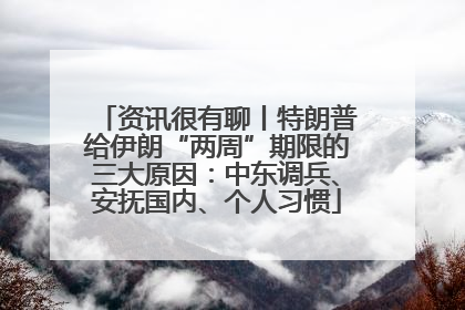 资讯很有聊丨特朗普给伊朗“两周”期限的三大原因：中东调兵、安抚国内、个人习惯
