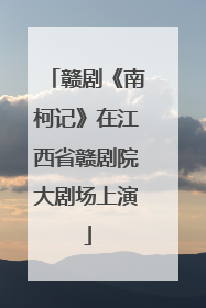 赣剧《南柯记》在江西省赣剧院大剧场上演