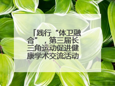 践行“体卫融合”，第三届长三角运动促进健康学术交流活动在杭州举行