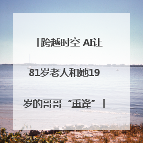 跨越时空 AI让81岁老人和她19岁的哥哥“重逢”