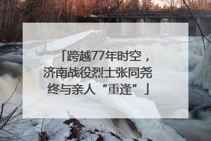 跨越77年时空，济南战役烈士张同尧终与亲人“重逢”