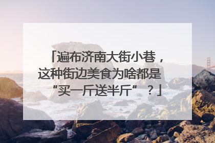 遍布济南大街小巷，这种街边美食为啥都是“买一斤送半斤”？
