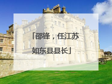 邵锋，任江苏如东县县长