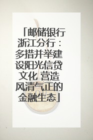 邮储银行浙江分行：多措并举建设阳光信贷文化 营造风清气正的金融生态