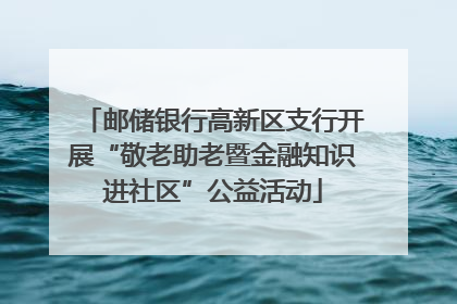 邮储银行高新区支行开展“敬老助老暨金融知识进社区”公益活动