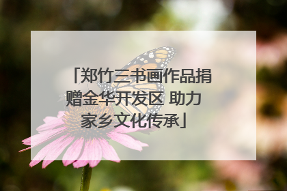 郑竹三书画作品捐赠金华开发区 助力家乡文化传承