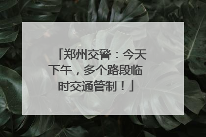 郑州交警：今天下午，多个路段临时交通管制！