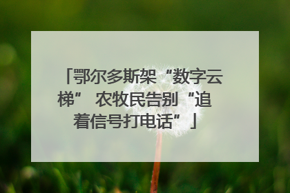 鄂尔多斯架“数字云梯” 农牧民告别“追着信号打电话”
