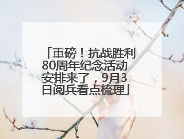 重磅！抗战胜利80周年纪念活动安排来了，9月3日阅兵看点梳理