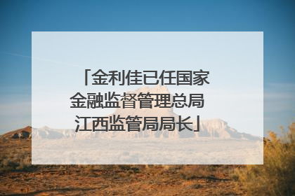 金利佳已任国家金融监督管理总局江西监管局局长