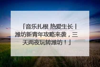 音乐扎根 热爱生长丨潍坊新青年攻略来袭，三天两夜玩转潍坊！