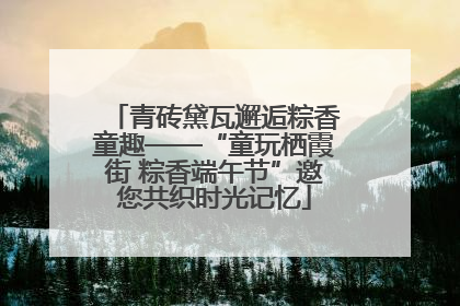 青砖黛瓦邂逅粽香童趣——“童玩栖霞街 粽香端午节”邀您共织时光记忆