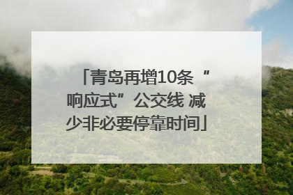 青岛再增10条“响应式”公交线 减少非必要停靠时间