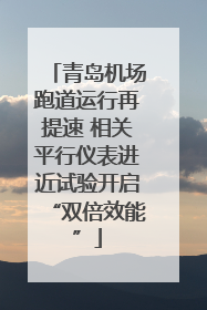 青岛机场跑道运行再提速 相关平行仪表进近试验开启“双倍效能”