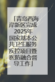 青岛西海岸新区完成2025年国家基本公共卫生服务疾控项目暨医防融合督导工作