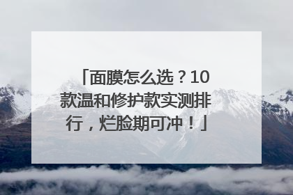 面膜怎么选？10款温和修护款实测排行，烂脸期可冲！