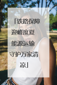 铁路保障迎峰度夏 能源运输 守护万家清凉