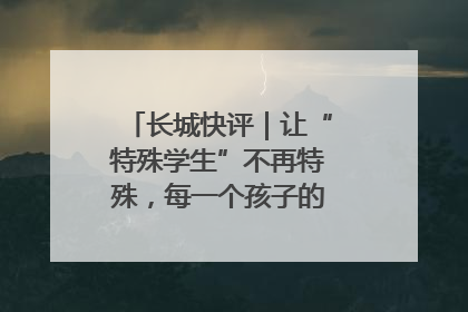长城快评｜让“特殊学生”不再特殊，每一个孩子的梦想都同样伟大