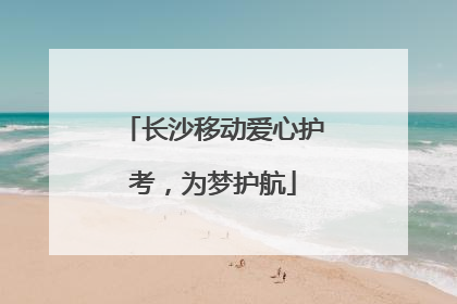 长沙移动爱心护考，为梦护航