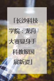 长沙科技学院：龙舟大赛显身手 科教报国展新姿