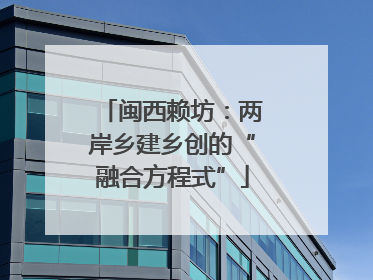 闽西赖坊：两岸乡建乡创的“融合方程式”
