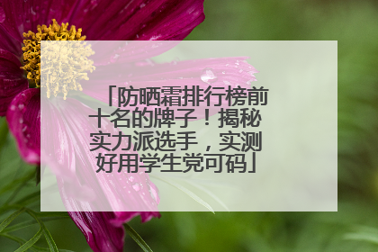 防晒霜排行榜前十名的牌子！揭秘实力派选手，实测好用学生党可码