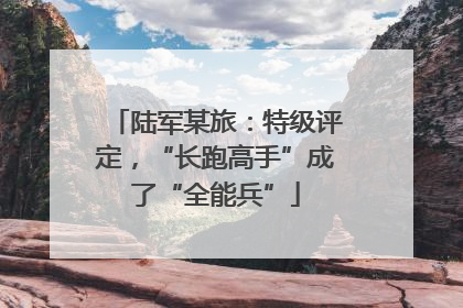 陆军某旅：特级评定，“长跑高手”成了“全能兵”