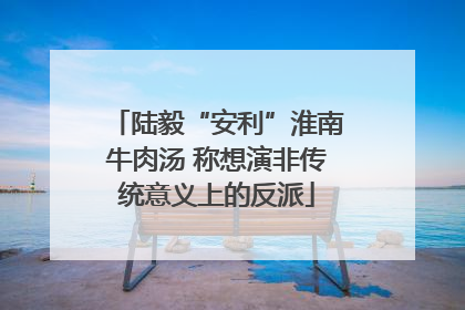 陆毅“安利”淮南牛肉汤 称想演非传统意义上的反派