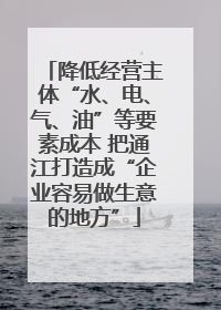 降低经营主体“水、电、气、油”等要素成本 把通江打造成“企业容易做生意的地方”