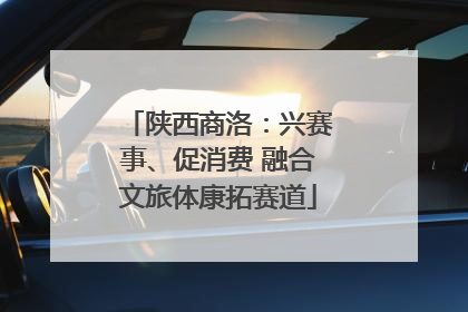 陕西商洛：兴赛事、促消费 融合文旅体康拓赛道