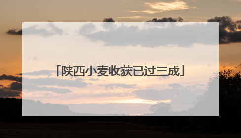 陕西小麦收获已过三成