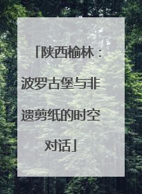 陕西榆林：波罗古堡与非遗剪纸的时空对话
