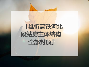 雄忻高铁河北段站房主体结构全部封顶