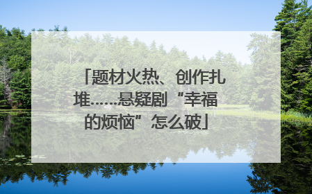 题材火热、创作扎堆……悬疑剧“幸福的烦恼”怎么破
