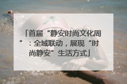 首届“静安时尚文化周”：全域联动，展现“时尚静安”生活方式