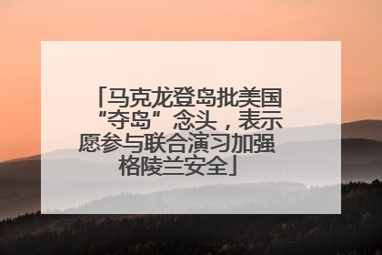 马克龙登岛批美国“夺岛”念头，表示愿参与联合演习加强格陵兰安全