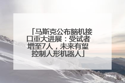 马斯克公布脑机接口重大进展：受试者增至7人，未来有望控制人形机器人